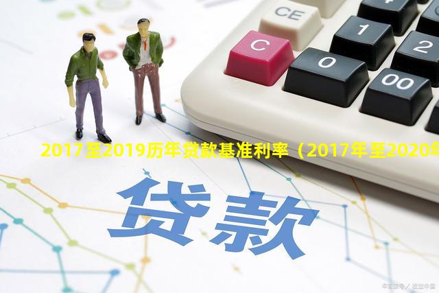 2017至2019历年贷款基准利率（2017年至2020年银行贷款基准利率）