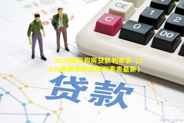 2020新房购房贷款利率表（2020新房购房贷款利率表最新）