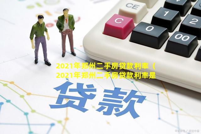 2021年郑州二手房贷款利率（2021年郑州二手房贷款利率是多少）