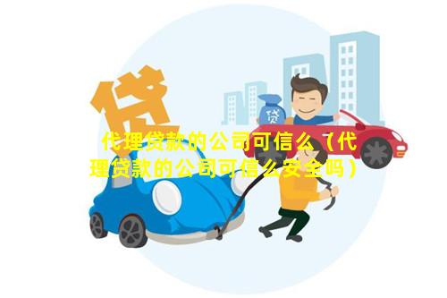 代理贷款的公司可信么（代理贷款的公司可信么安全吗）