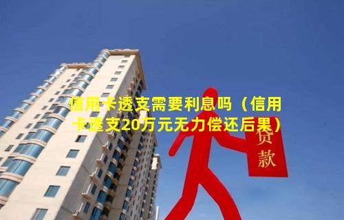 信用卡透支需要利息吗（信用卡透支20万元无力偿还后果）