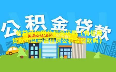 信贷可以用公积金还吗（有信用贷款可以申请住房公积金贷款吗）