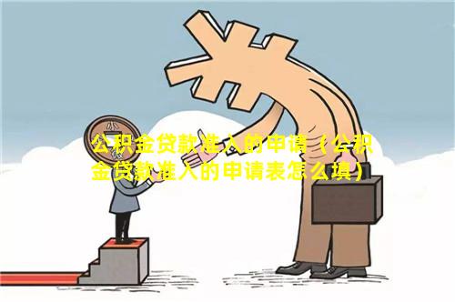 公积金贷款准入的申请（公积金贷款准入的申请表怎么填）