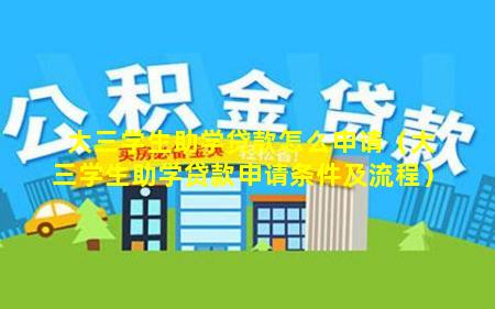 大三学生助学贷款怎么申请（大三学生助学贷款申请条件及流程）