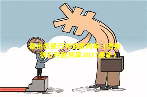 德州各银行存贷款利率（德州银行存款利率2021最新）