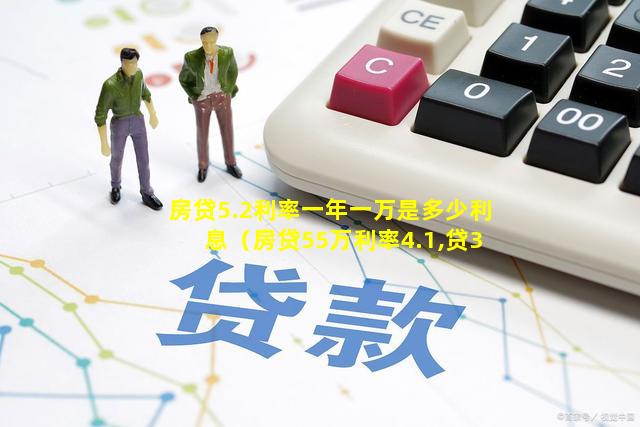 房贷5.2利率一年一万是多少利息（房贷55万利率4.1,贷30年利息多少）