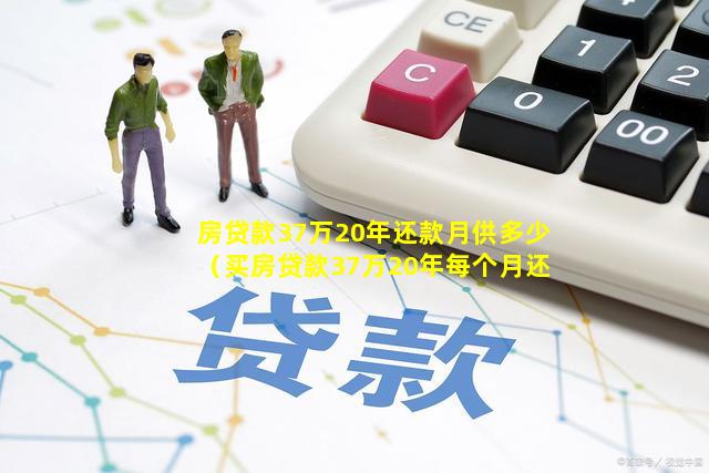 房贷款37万20年还款月供多少（买房贷款37万20年每个月还多少）