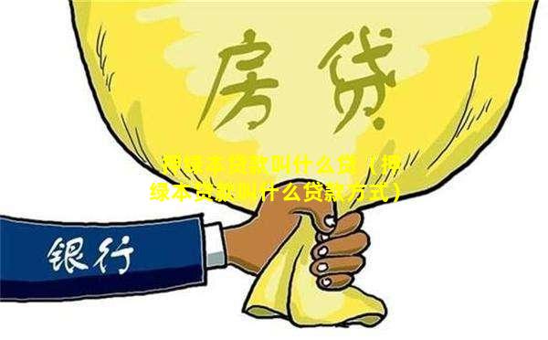 押绿本贷款叫什么贷（押绿本贷款叫什么贷款方式）