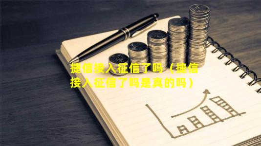 捷信接入征信了吗（捷信接入征信了吗是真的吗）