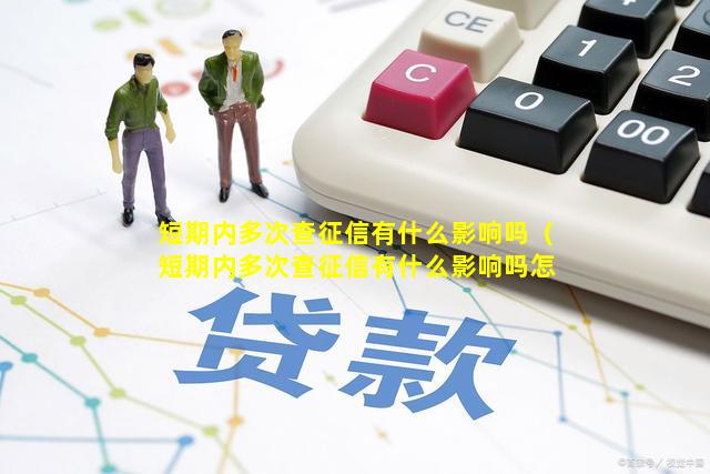 短期内多次查征信有什么影响吗（短期内多次查征信有什么影响吗怎么办）