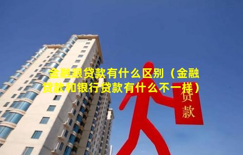 金融跟贷款有什么区别（金融贷款和银行贷款有什么不一样）